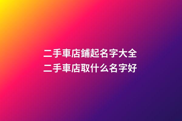 二手車店鋪起名字大全 二手車店取什么名字好